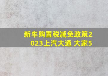 新车购置税减免政策2023上汽大通 大家5